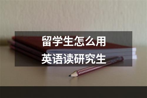 留学生怎么用英语读研究生