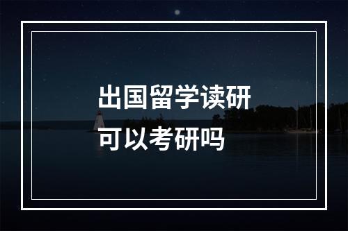 出国留学读研可以考研吗