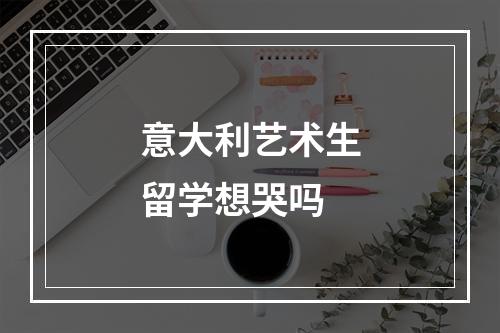 意大利艺术生留学想哭吗