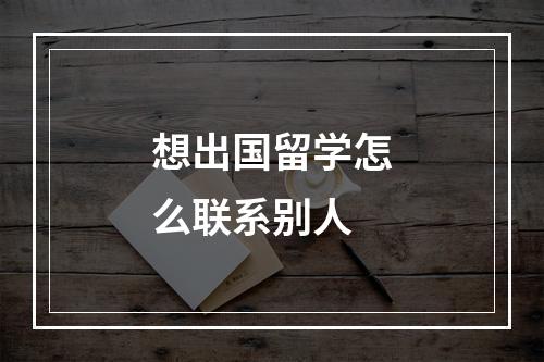 想出国留学怎么联系别人