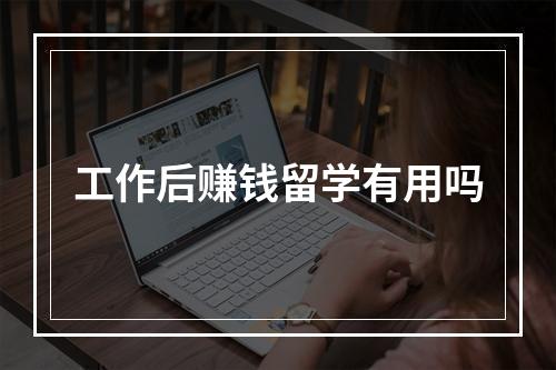 工作后赚钱留学有用吗