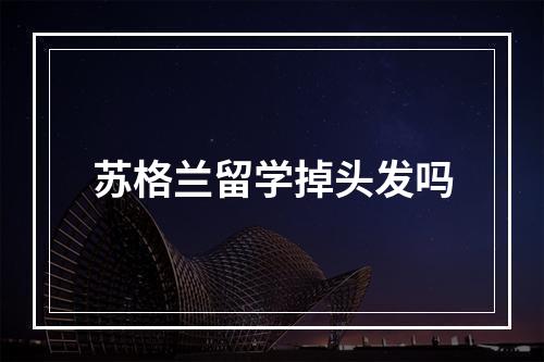 苏格兰留学掉头发吗