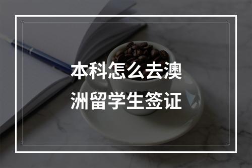 本科怎么去澳洲留学生签证