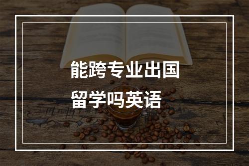 能跨专业出国留学吗英语