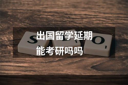 出国留学延期能考研吗吗