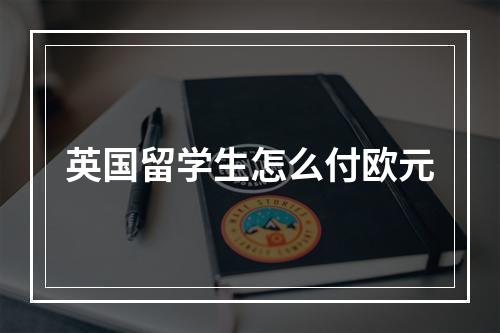 英国留学生怎么付欧元