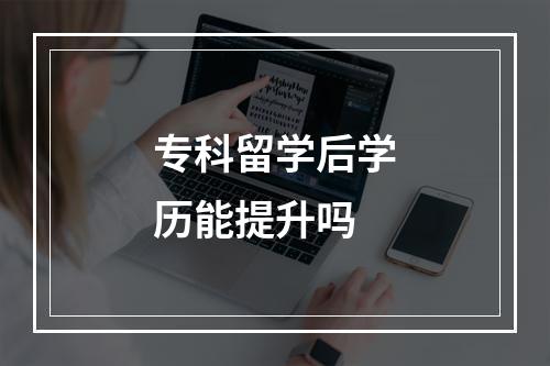 专科留学后学历能提升吗