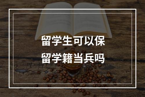 留学生可以保留学籍当兵吗