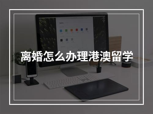 离婚怎么办理港澳留学