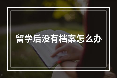 留学后没有档案怎么办