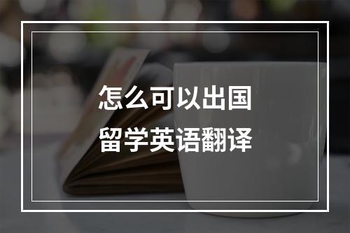 怎么可以出国留学英语翻译