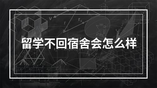 留学不回宿舍会怎么样