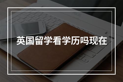 英国留学看学历吗现在