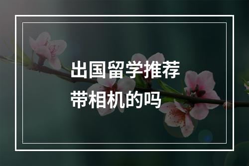 出国留学推荐带相机的吗