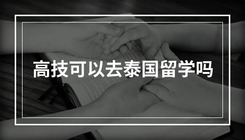 高技可以去泰国留学吗