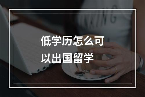 低学历怎么可以出国留学