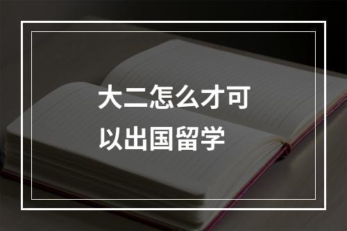 大二怎么才可以出国留学