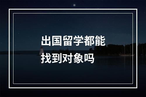 出国留学都能找到对象吗