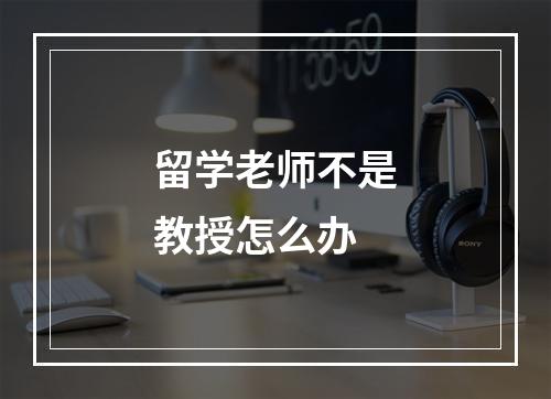 留学老师不是教授怎么办