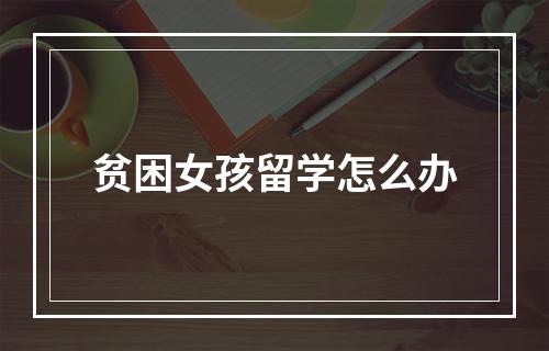 贫困女孩留学怎么办