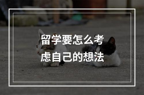 留学要怎么考虑自己的想法