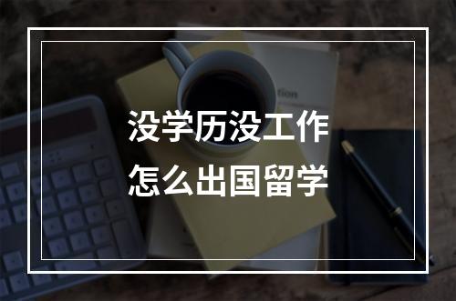 没学历没工作怎么出国留学