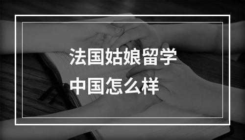 法国姑娘留学中国怎么样