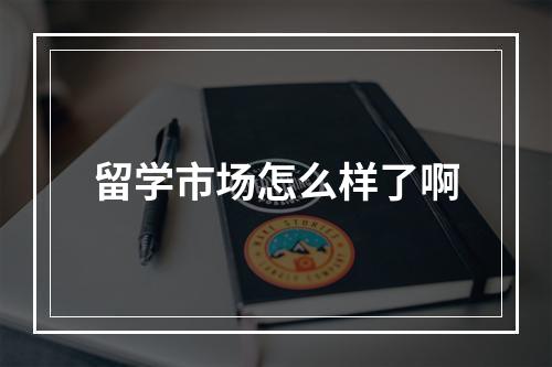 留学市场怎么样了啊