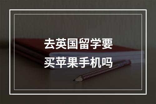 去英国留学要买苹果手机吗