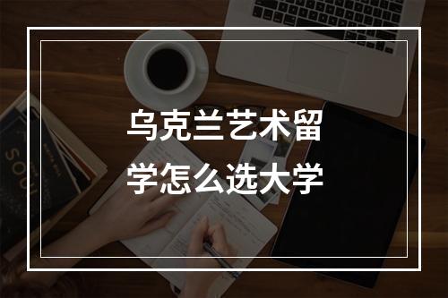 乌克兰艺术留学怎么选大学