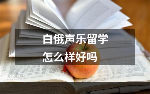 白俄声乐留学怎么样好吗