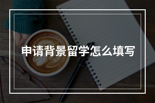 申请背景留学怎么填写