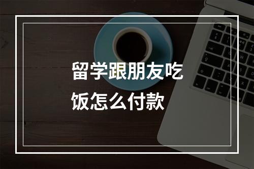 留学跟朋友吃饭怎么付款