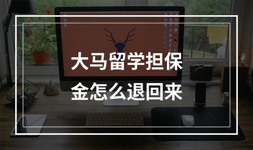 大马留学担保金怎么退回来