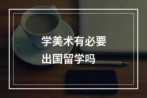 学美术有必要出国留学吗