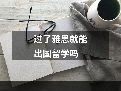 过了雅思就能出国留学吗