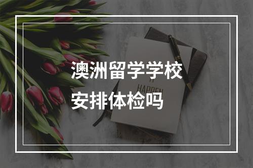 澳洲留学学校安排体检吗