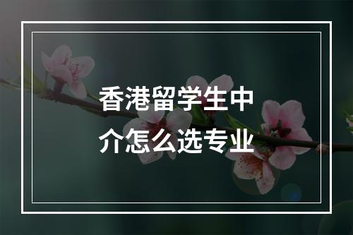 香港留学生中介怎么选专业