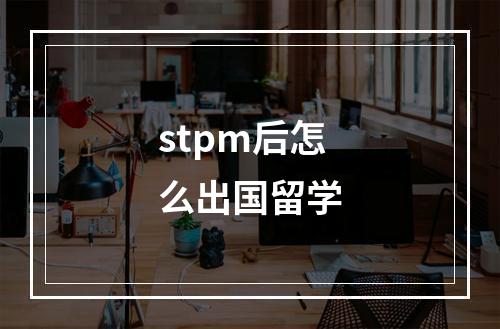 stpm后怎么出国留学