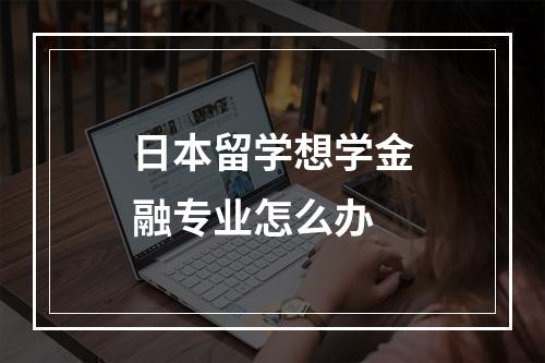 日本留学想学金融专业怎么办