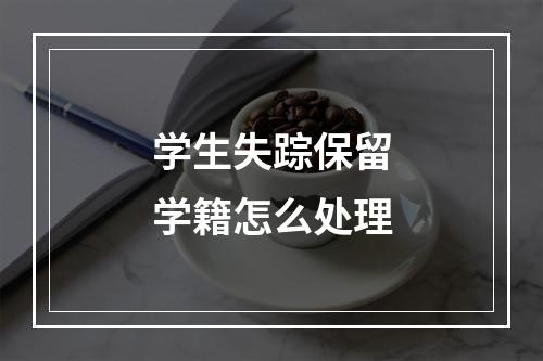 学生失踪保留学籍怎么处理