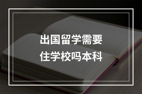 出国留学需要住学校吗本科