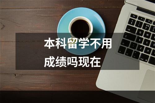 本科留学不用成绩吗现在