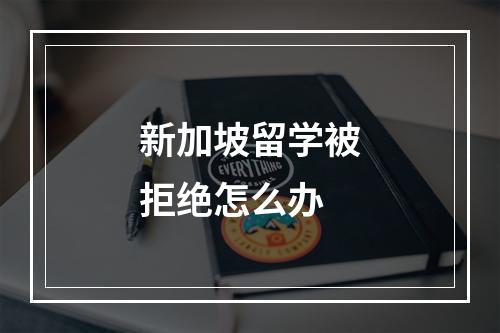 新加坡留学被拒绝怎么办