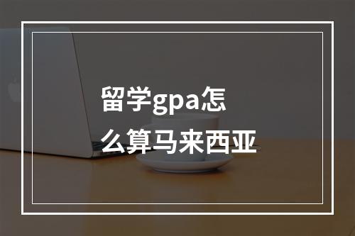 留学gpa怎么算马来西亚