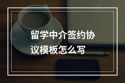 留学中介签约协议模板怎么写