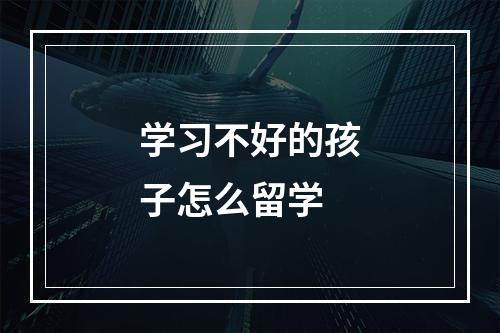 学习不好的孩子怎么留学