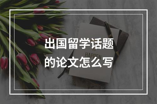 出国留学话题的论文怎么写