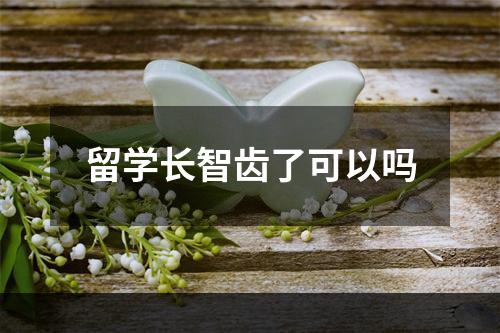 留学长智齿了可以吗