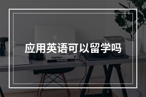 应用英语可以留学吗